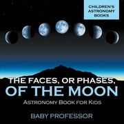 The Faces, or Phases, of the Moon - Astronomy Book for Kids Childrens Astronomy Books, Paperback