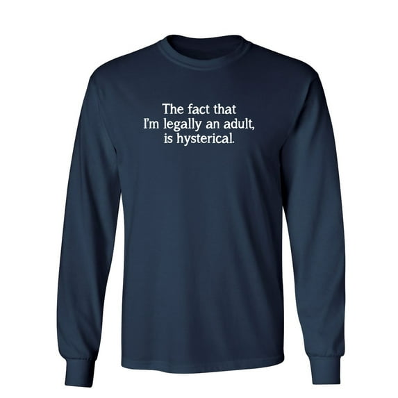 The Fact That I'm Legally An Adult Is Hysterical Sarcastic Novelty Gift Idea Adult Humor Funny Men's Long Sleeve Shirts