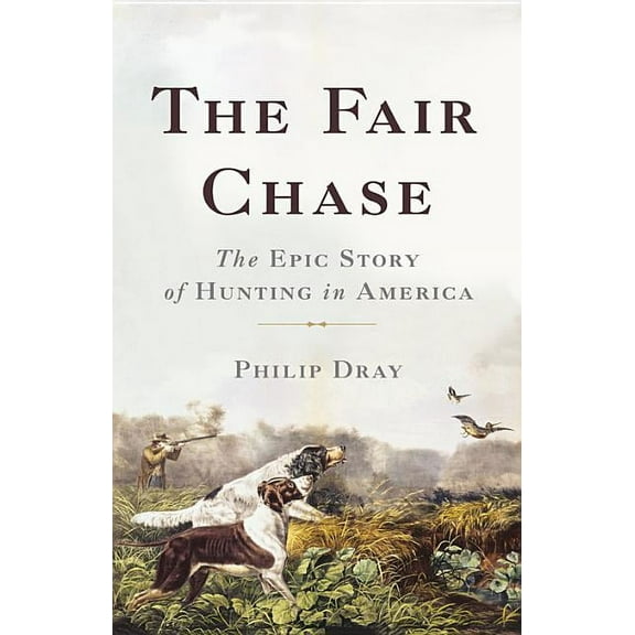 The Fair Chase: The Epic Story of Hunting in America, (Hardcover)