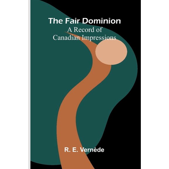 The Fair Dominion: A Record of Canadian Impressions, (Paperback)