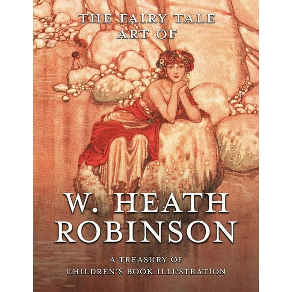 The Fairy Tale Art of W. Heath Robinson; A Treasury of Children's Book Illustration, (Hardcover)