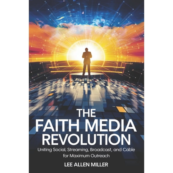 The Faith Media Revolution: Uniting Social, Streaming, Broadcast, and Cable for Maximum Outreach, (Paperback)