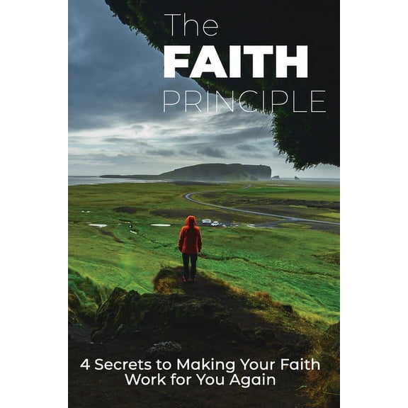 The Faith Principle: 4 Secrets to Making Your Faith Work For You Again, (Paperback)