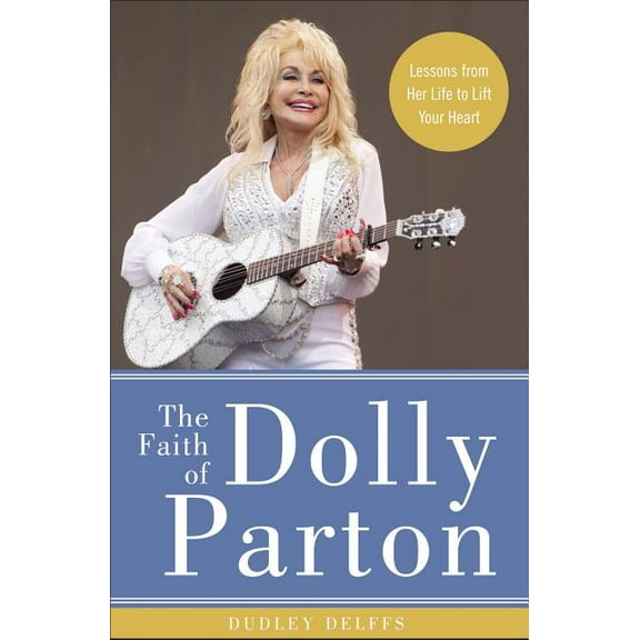 The Faith of Dolly Parton: Lessons from Her Life to Lift Your Heart, (Hardcover)