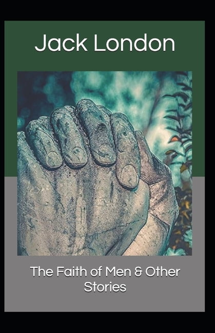 The Faith of Men & Other Stories : Jack London (American Poetry, American Literature) [Annotated] (Paperback)