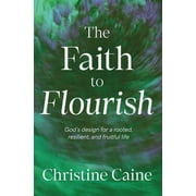 The Faith to Flourish God's Design for a Rooted, Resilient, and Fruitful Life, Paperback