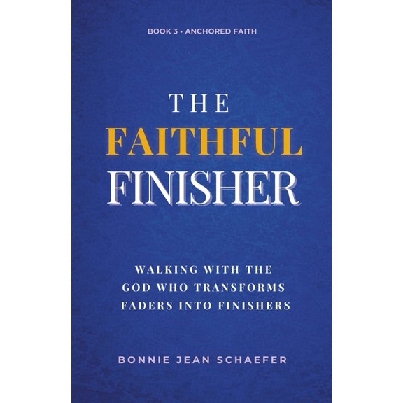 The Anchored Faith The Faithful Finisher: Walking with the God Who Transforms Faders Into Finishers Through Faithful Obedience, Book 3, (Paperback)
