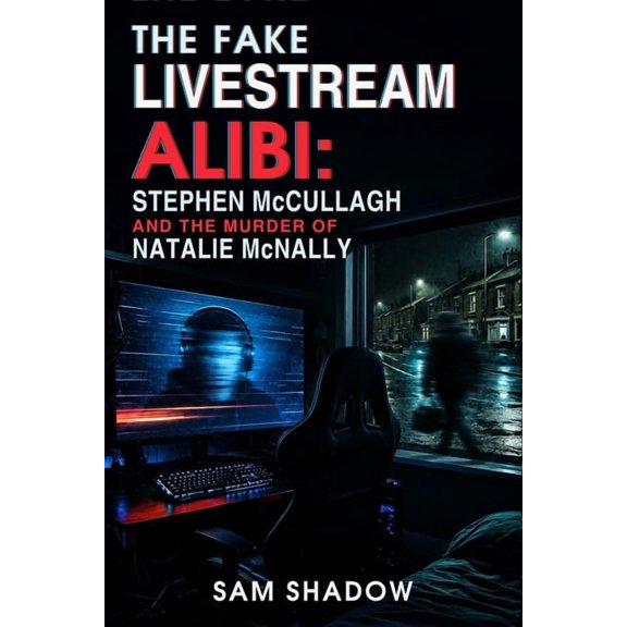 The Fake Livestream Alibi: Stephen McCullagh and the Murder of Natalie McNally, (Paperback)