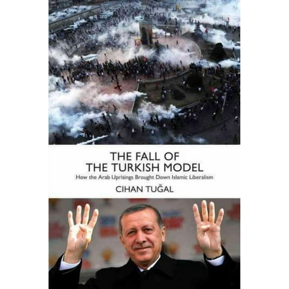 The Fall of the Turkish Model : How the Arab Uprisings Brought Down Islamic Liberalism (Paperback)