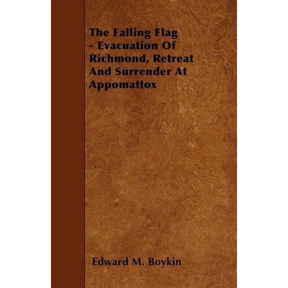 The Falling Flag - Evacuation Of Richmond, Retreat And Surrender At Appomattox (Paperback)