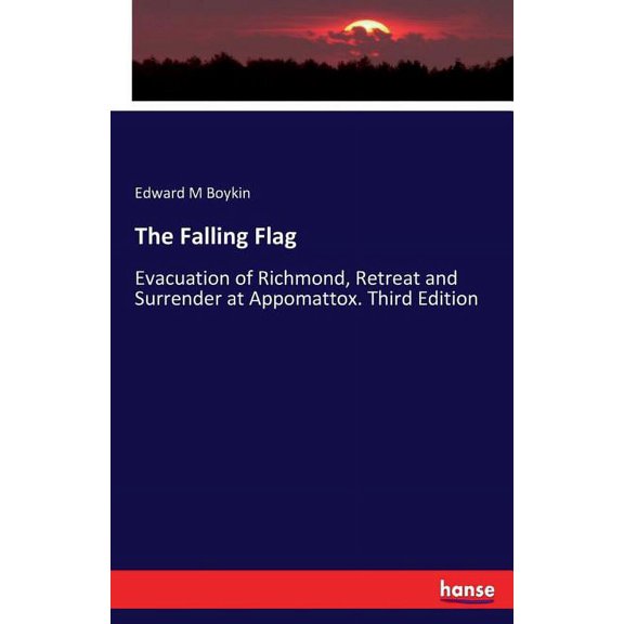 The Falling Flag: Evacuation of Richmond, Retreat and Surrender at Appomattox. Third Edition, (Paperback)