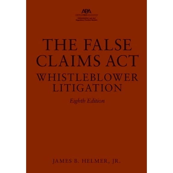 The False Claims Act: Whistleblower Litigation, Eighth Edition
