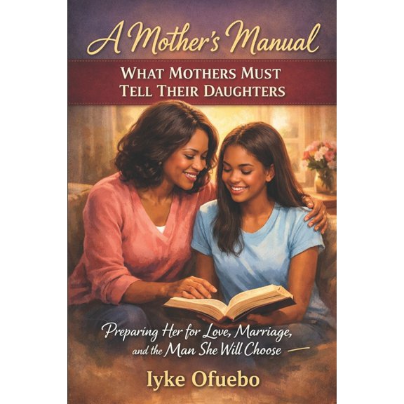 The Family Blueprint Series Raising Chil What Mothers Must Tell Their Daughters: A Mother's manual - Preparing Her for Love, Marriage, and the Man She Will, (Paperback)