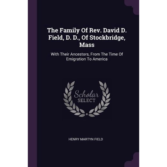 The Family Of Rev. David D. Field, D. D., Of Stockbridge, Mass : With Their Ancestors, From The Time Of Emigration To America (Paperback)