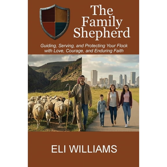 The Family Shepherd: Guiding, Serving, and Protecting Your Flock with Love, Courage and Enduring Faith, (Paperback)