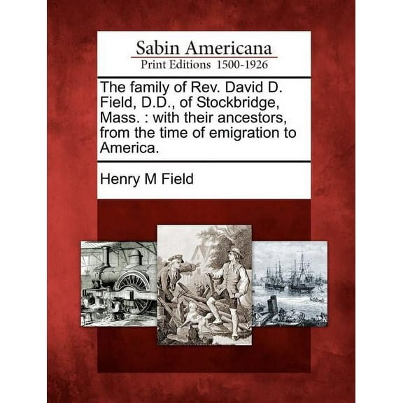 The Family of REV. David D. Field, D.D., of Stockbridge, Mass. : With Their Ancestors, from the Time of Emigration to America.