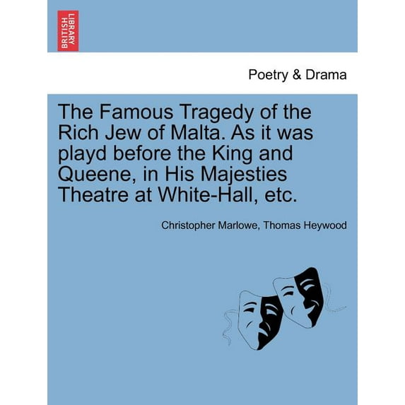 The Famous Tragedy of the Rich Jew of Malta. as It Was Playd Before the King and Queene, in His Majesties Theatre at White-Hall, Etc. (Paperback)