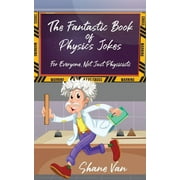 The Fantastic Book of Physics Jokes For Everyone, Not Just Physicists Paperback by Shane Van