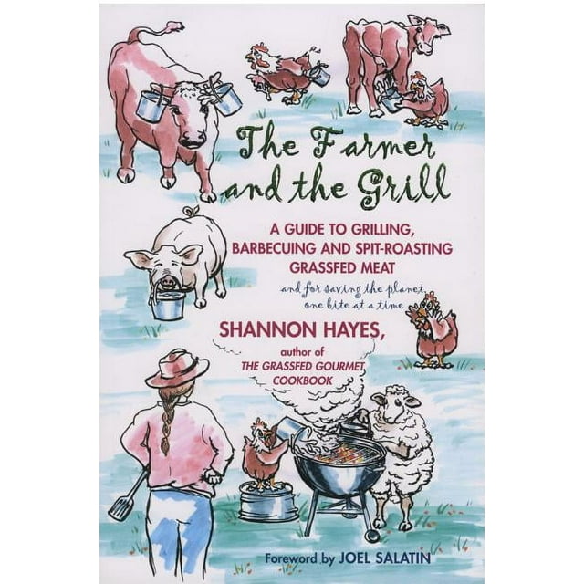 The Farmer and the Grill : A Guide to Grilling, Barbecuing and Spit-Roasting Grassfed Meat... and for Saving the Planet, One Bite at a Time. (Paperback)