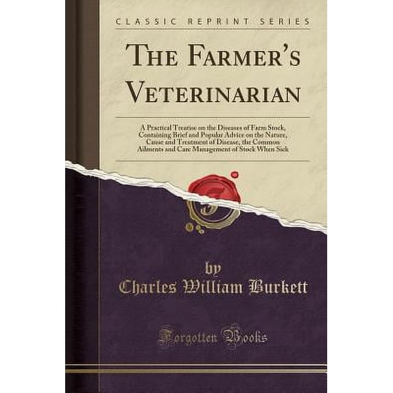 The Farmer's Veterinarian : A Practical Treatise on the Diseases of Farm Stock, Containing Brief and Popular Advice on the Nature, Cause and Treatment of Disease, the Common Ailments and Care Management of Stock When Sick (Classic Reprint)