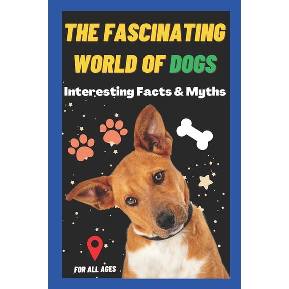The Fascinating World of Dogs: Interesting Facts and Myths about Dogs A Book for Kids, Teens, Adults who love Dogs, (Paperback)