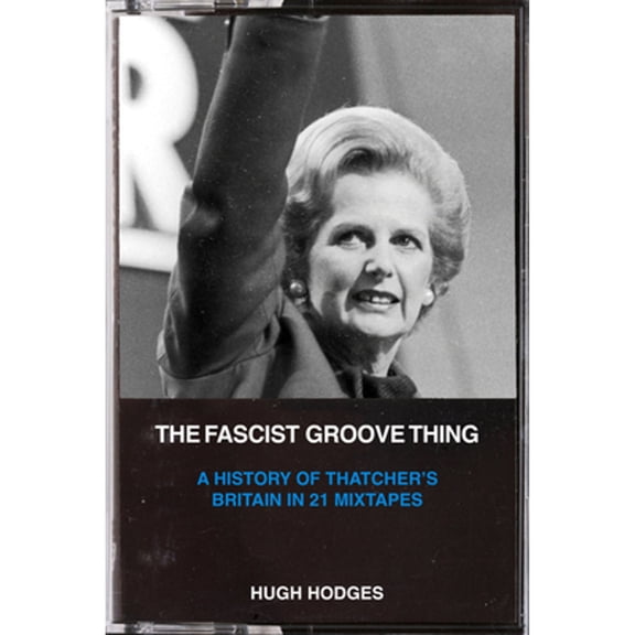Pre-Owned The Fascist Groove Thing: A History of Thatcher's Britain in 21 Mixtapes (Paperback) 1629638846 9781629638843