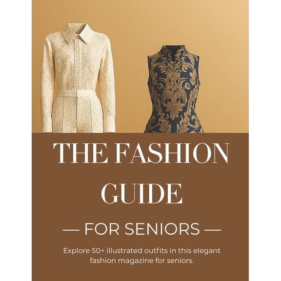 The Fashion Guide for Seniors: Practical Style Tips, Outfit Ideas, and Wardrobe Essentials for Confident, Age-Appropriat, (Paperback)