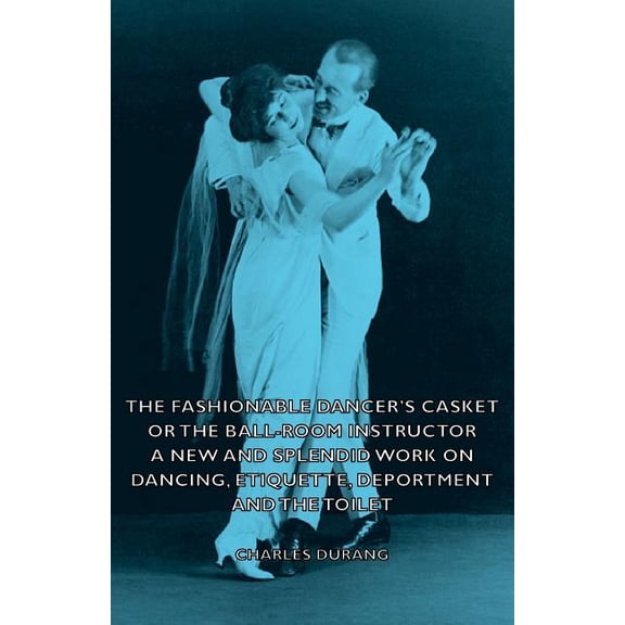 The Fashionable Dancer's Casket or the Ball-Room Instructor - A New and Splendid Work on Dancing, Etiquette, Deportment and the Toilet (Paperback)