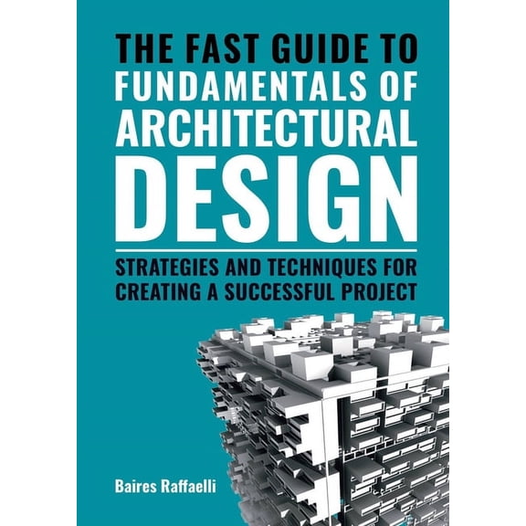 The Fast Guide to the Fundamentals of Architectural Design: Strategies and Techniques for Creating a Successful Project, (Paperback)