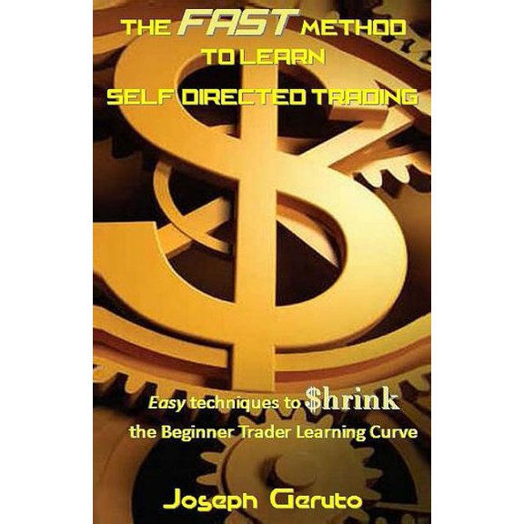 The Fast method to Learn Self-Directed Trading: Easy techniques to $hrink the Beginner Trader Learning Curve, (Paperback)