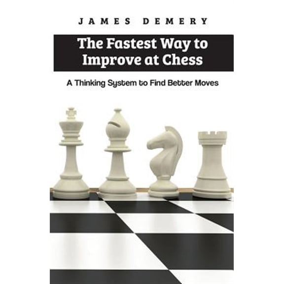 The Fastest Way to Improve at Chess: A Thinking System to Find Better Moves (Paperback) by James Demery