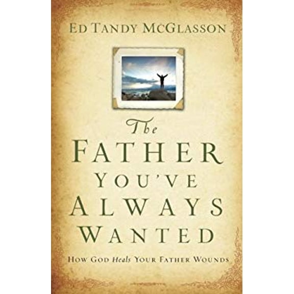 Pre-Owned The Father You've Always Wanted: How God Heals Your Father Wounds (Paperback) 0801015545 9780801015540