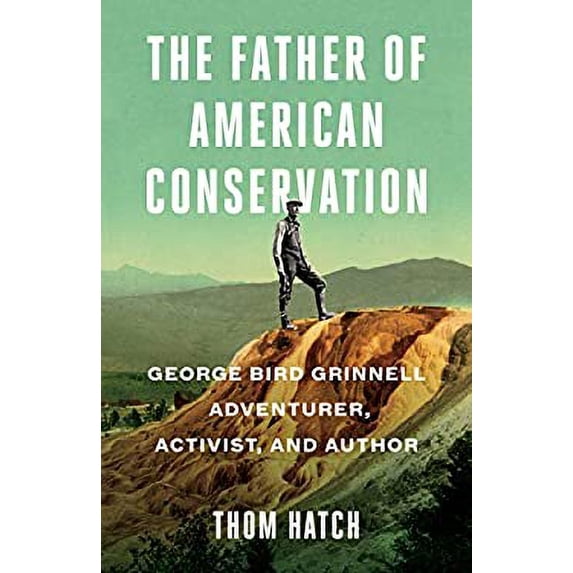 Pre-Owned The Father of American Conservation: George Bird Grinnell Adventurer, Activist, and Author, 9781684423347, 1684423341, Hardcover,