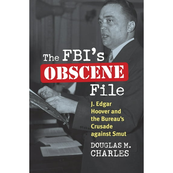 The Fbi's Obscene File: J. Edgar Hoover and the Bureau's Crusade Against Smut, (Hardcover)
