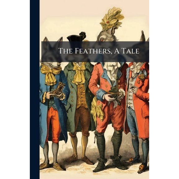 The Feathers, A Tale : Or, Venus Surpassed By A Beauty In Grosvenor Square. Inscribed To A Certain Fair Plumed Dutchess (Paperback)