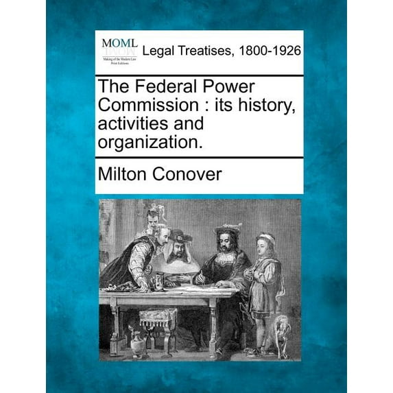 The Federal Power Commission : Its History, Activities and Organization.