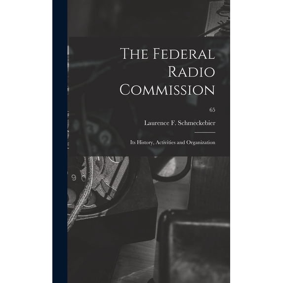 The Federal Radio Commission; Its History, Activities and Organization; 65, (Hardcover)