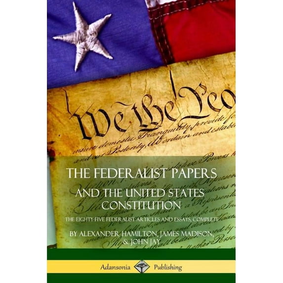 The Federalist Papers, and the United States Constitution: The Eighty-Five Federalist Articles and Essays, Complete, (Paperback)