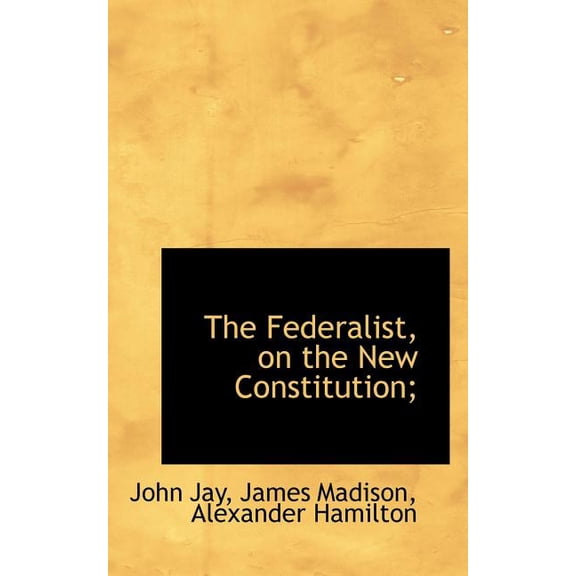 The Federalist, on the New Constitution; (Paperback)
