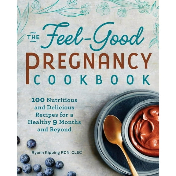 The Feel-Good Pregnancy Cookbook : 100 Nutritious and Delicious Recipes for a Healthy 9 Months and Beyond (Paperback)