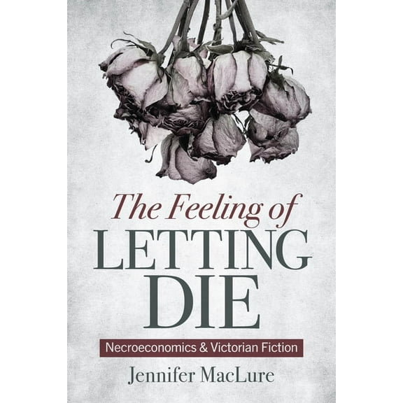 The Feeling of Letting Die: Necroeconomics and Victorian Fiction, (Hardcover)