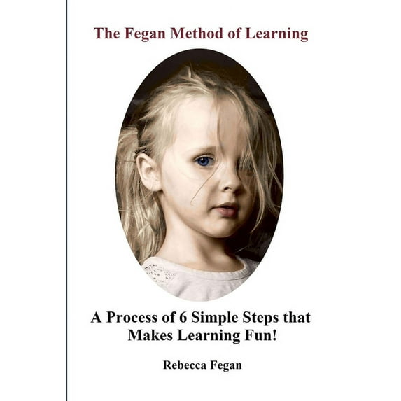 The Fegan Method of Learning: A Process of 6 Simple Steps that Makes Learning Fun!, (Paperback)