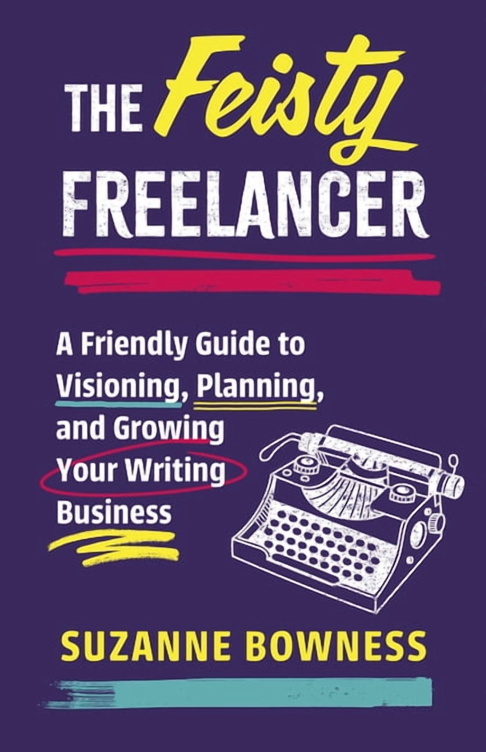 Friendly Guide The Feisty Freelancer: A Friendly Guide to Visioning, Planning, and ...