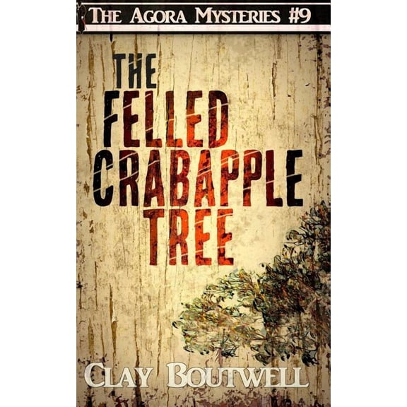 The Felled Crabapple Tree: A 19th Century Historical Murder Mystery The Agora Mystery Series Paperback 172377863X 9781723778636 Clay Boutwell