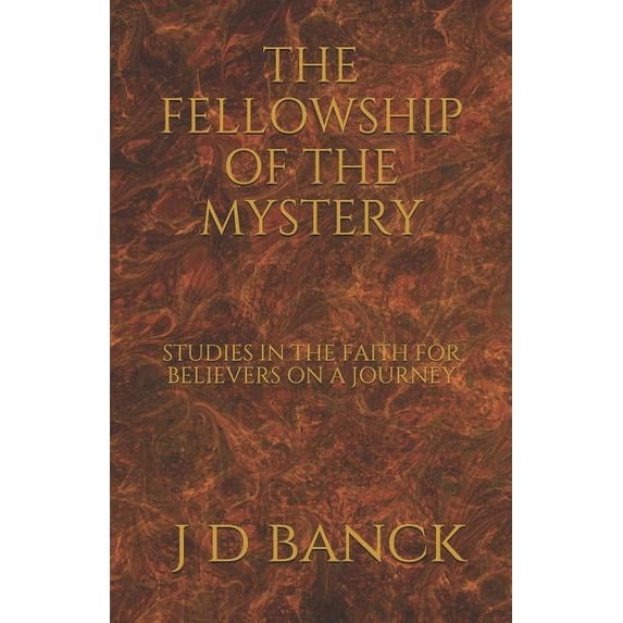 THE FELLOWSHIP OF THE MYSTERY: STUDIES IN THE FAITH FOR BELIEVERS ON A JOURNEY Paperback 1095042807 9781095042809 J D BANCK