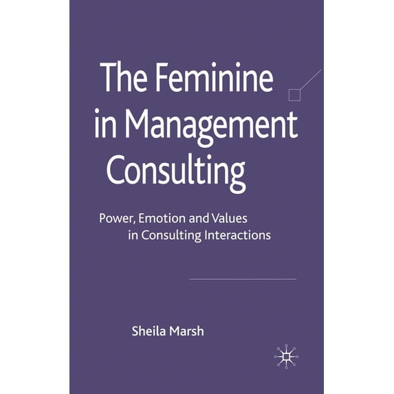 The Feminine in Management Consulting: Power, Emotion and Values in Consulting Interactions, (Paperback)