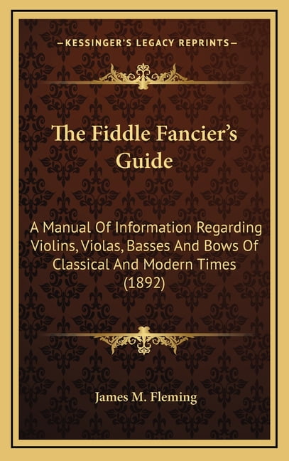The Fiddle Fancier's Guide : A Manual Of Information Regarding Violins, Violas, Basses And Bows Of Classical And Modern Times (1892) (Hardcover)