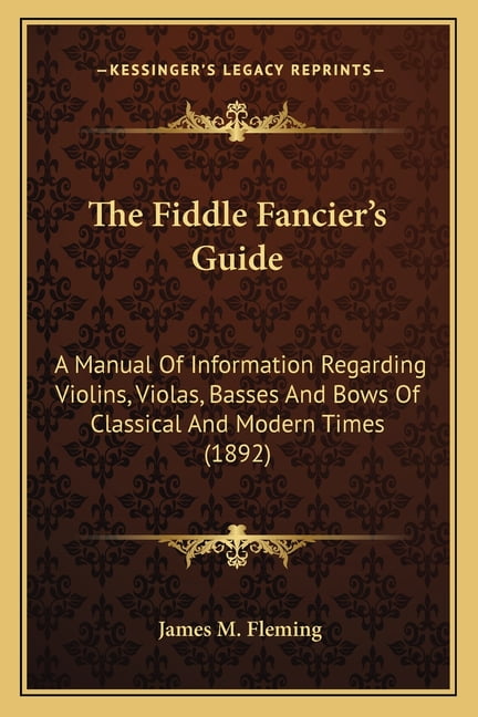 The Fiddle Fancier's Guide : A Manual Of Information Regarding Violins, Violas, Basses And Bows Of Classical And Modern Times (1892) (Paperback)