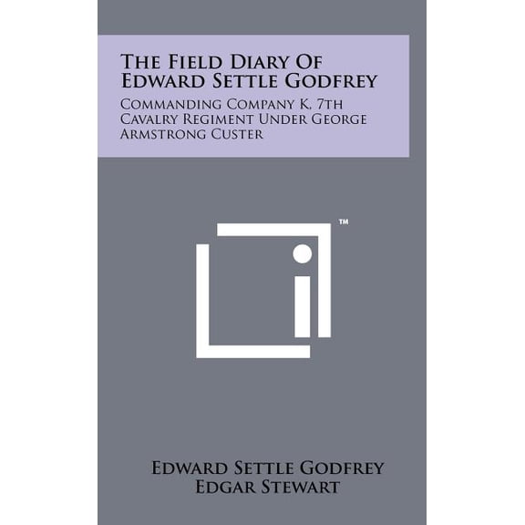 The Field Diary Of Edward Settle Godfrey : Commanding Company K, 7th Cavalry Regiment Under George Armstrong Custer (Hardcover)