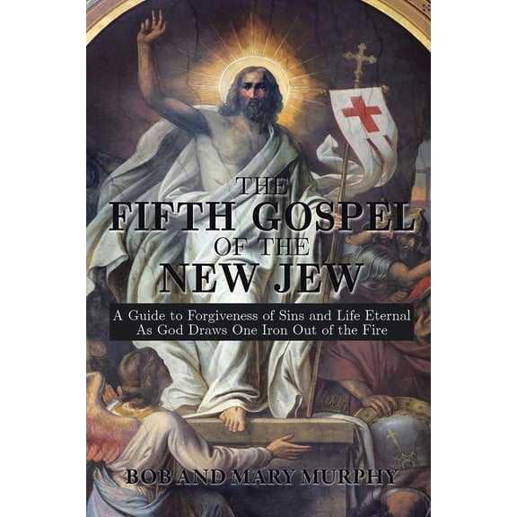 The Fifth Gospel of the New Jew: A Guide to Forgiveness of Sins and Life Eternal As God Draws One Iron Out of the Fire, (Paperback)